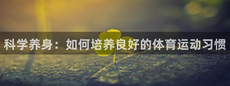 科学养身：如何培养良好的体育运动习惯