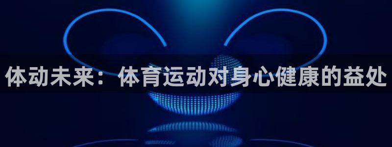 体动未来：体育运动对身心健康的益处