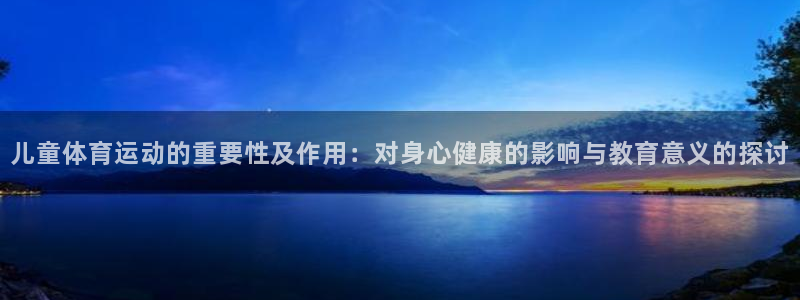 儿童体育运动的重要性及作用：对身心健康的影响与教育意义的探讨
