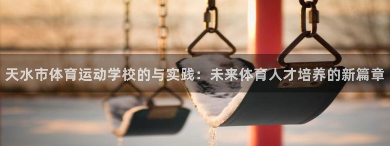 天水市体育运动学校的与实践：未来体育人才培养的新篇章