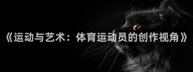 《运动与艺术：体育运动员的创作视角》