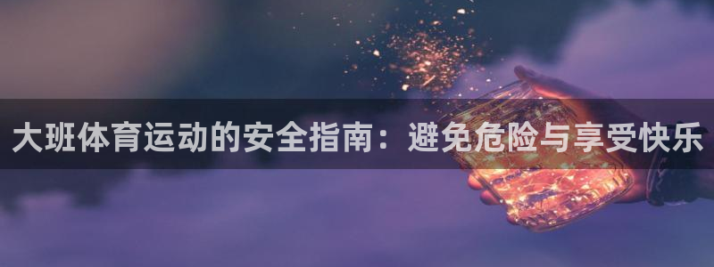 大班体育运动的安全指南：避免危险与享受快乐