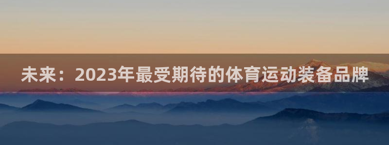 未来：2023年最受期待的体育运动装备品牌