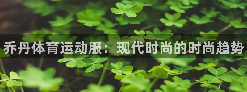 乔丹体育运动服：现代时尚的时尚趋势