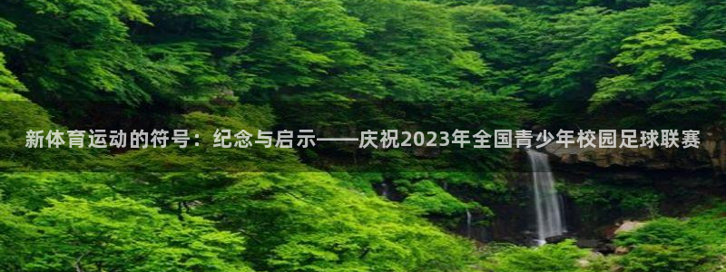 新体育运动的符号：纪念与启示——庆祝2023年全国青少年校园足球联赛