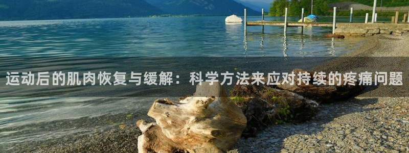 运动后的肌肉恢复与缓解：科学方法来应对持续的疼痛问题