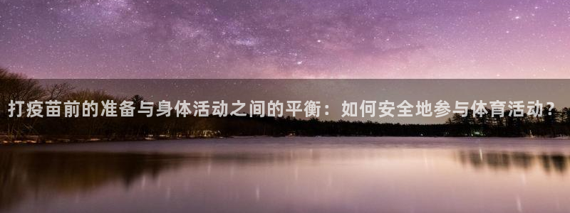 打疫苗前的准备与身体活动之间的平衡：如何安全地参与体育活动？