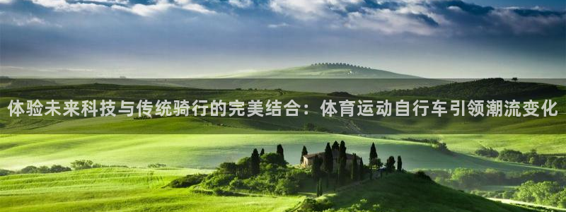 体验未来科技与传统骑行的完美结合：体育运动自行车引领潮流变化